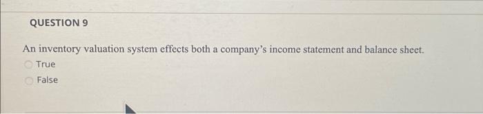 QUESTION 9 An inventory valuation system effects both a company's income statement
