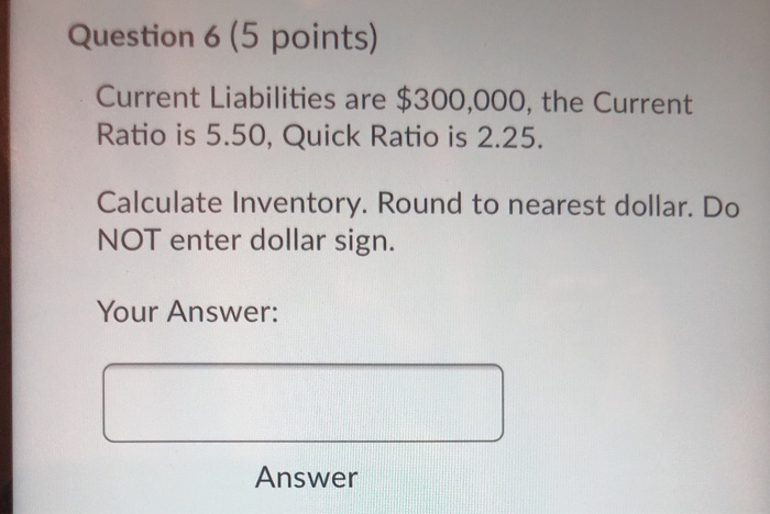  please hurry Question 6 (5 points) Current Liabilities are $300,000, the