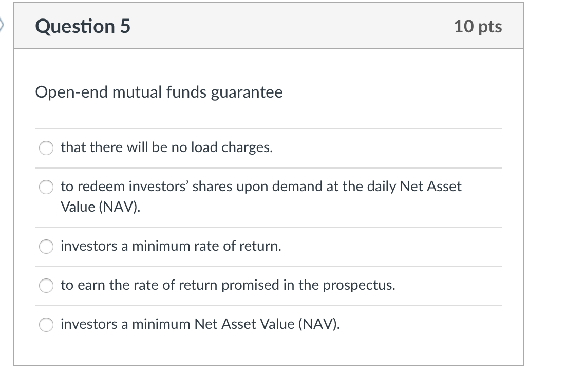 Question 5 10 pts Open-end mutual funds guarantee that there will