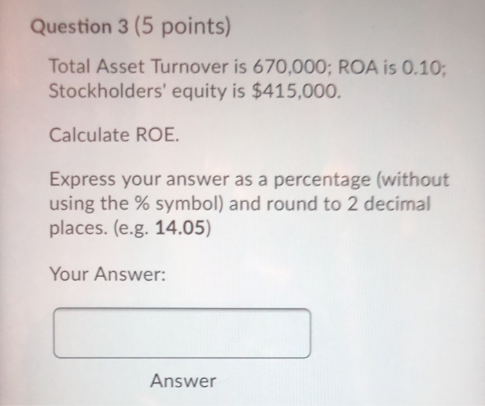  please hurry Question 3 (5 points) Total Asset Turnover is 670,000;