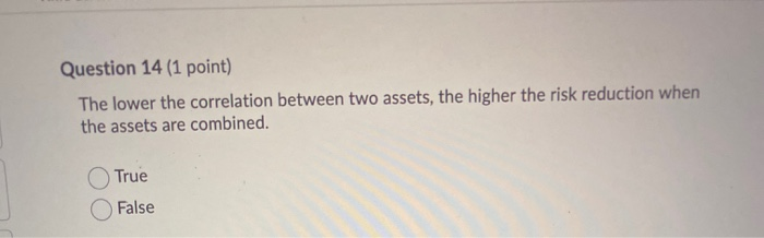  Question 14 (1 point) The lower the correlation between two assets,