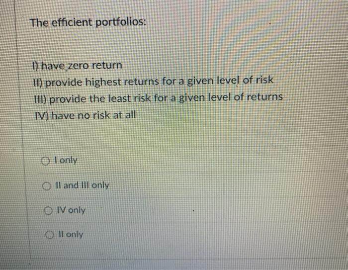  The efficient portfolios: 1) have zero return II) provide highest returns