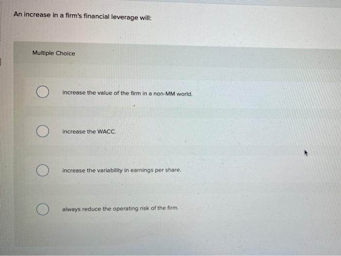  An increase in a firm's financial leverage will: Multiple Choice Increase
