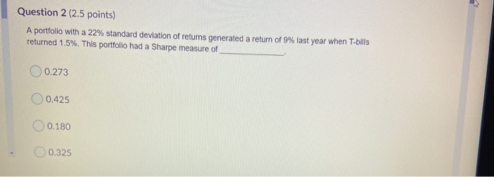  Question 2 (2.5 points) A portfolio with a 22% standard deviation