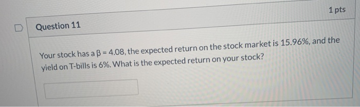  1 pts Question 11 Your stock has a B = 4.08,