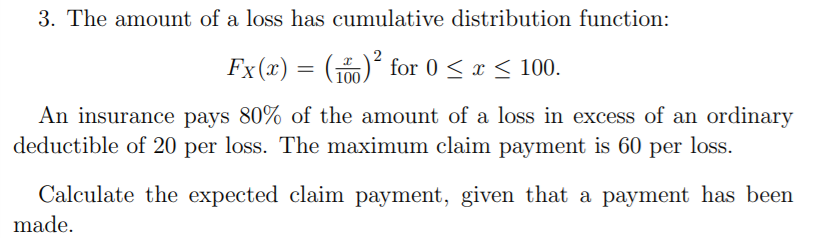 3. The amount of a loss has cumulative distribution function: () for