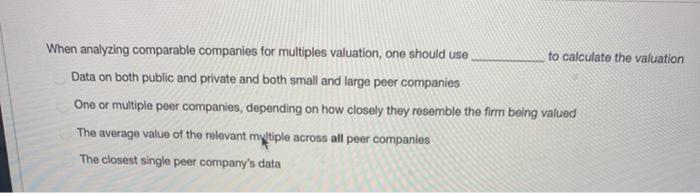  When analyzing comparable companies for multiples valuation, one should use to