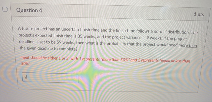  Question 4 1 pts A future project has an uncertain finish