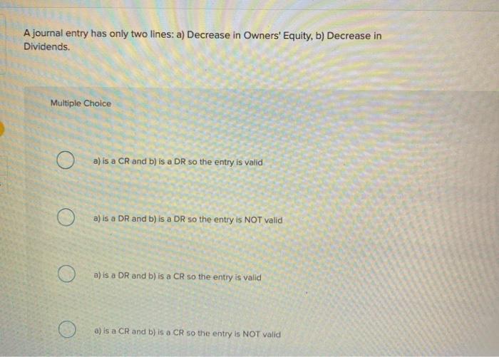  A journal entry has only two lines: a) Decrease in Owners'