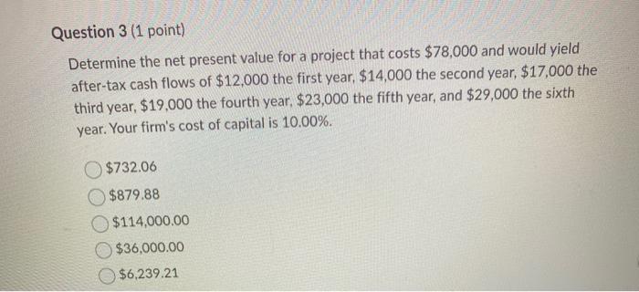  Question 3 (1 point) Determine the net present value for a
