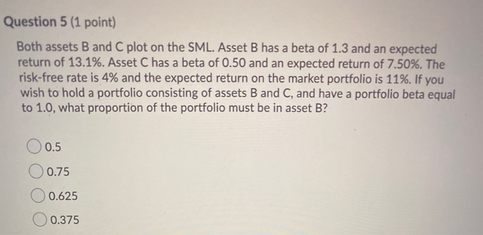  Question 5 (1 point) Both assets B and C plot on