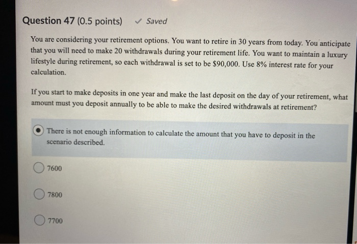  Question 47 (0.5 points) Saved You are considering your retirement options.