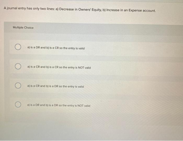  A journal entry has only two lines: a) Decrease in Owners'