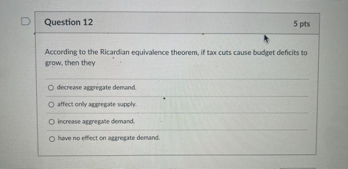 help please D Question 12 5 pts According to the Ricardian equivalence