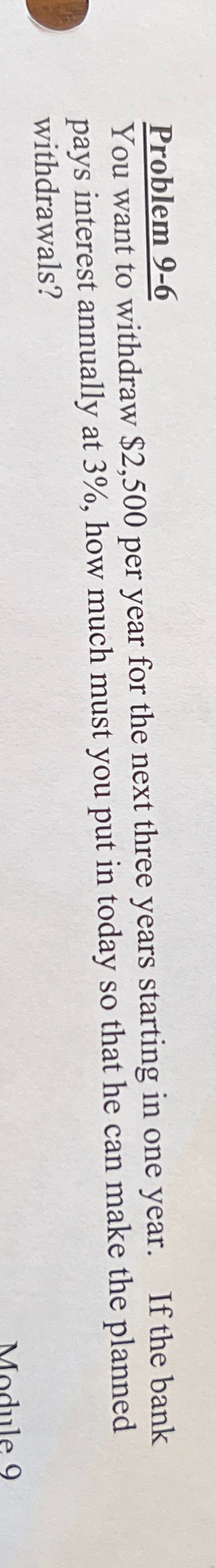  Problem 9-6 You want to withdraw $2,500 per year for the