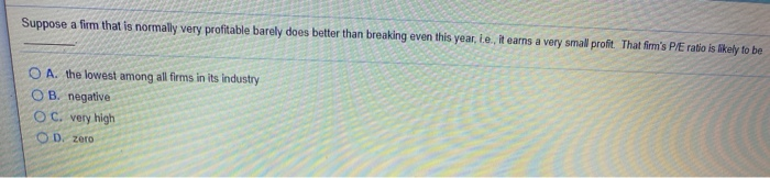  Suppose a firm that is normally very profitable barely does better