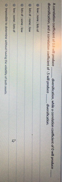  A correlation coefficient of 0.8 will produce diversification, while a correlation