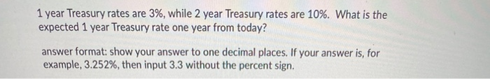 1 year Treasury rates are 3%, while 2 year Treasury rates