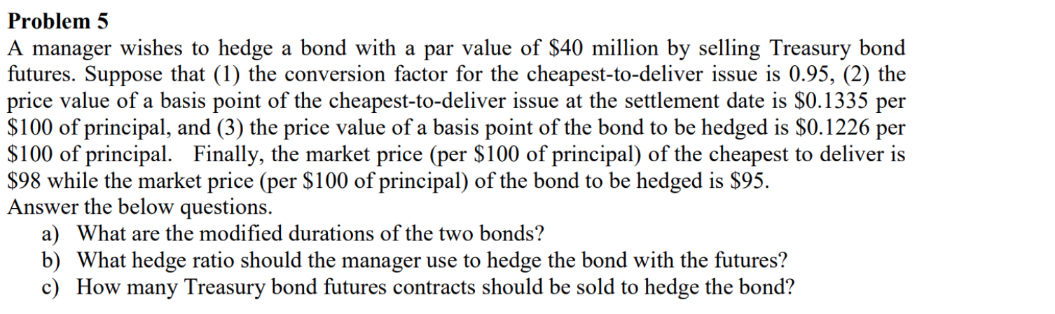 Problem 5 A manager wishes to hedge a bond with a