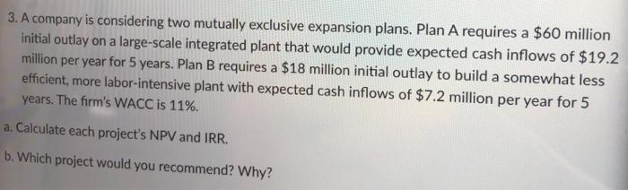  3. A company is considering two mutually exclusive expansion plans. Plan