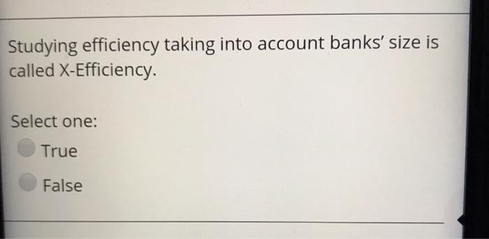 Studying efficiency taking into account banks' size is called X-Efficiency. Select one: