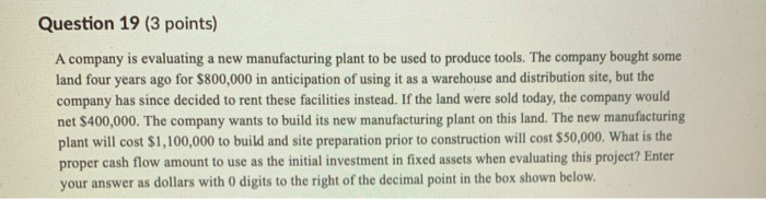  Question 19 (3 points) A company is evaluating a new manufacturing