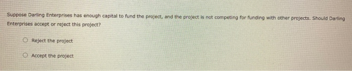 Darling Enterprises is evaluating a proposed capital budgeting project that will require