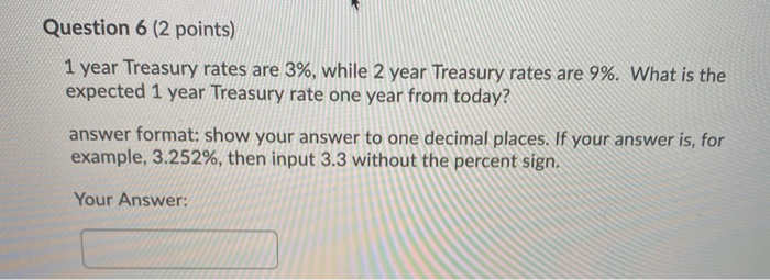  Question 6 (2 points) 1 year Treasury rates are 3%, while