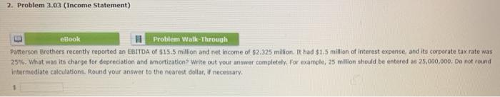  2. Problem 3,03 (Income Statement) eBook Problem Walk-Through Patterson Brothers recently