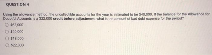  QUESTION 4 Using the allowance method, the uncollectible accounts for the