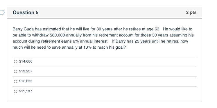 Question 5 2 pts Barry Cuda has estimated that he will