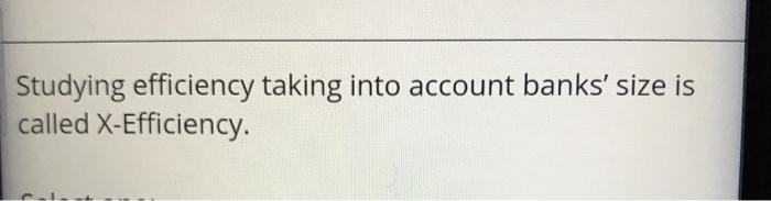  Studying efficiency taking into account banks' size is called X-Efficiency. Studying