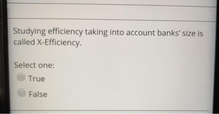 efficiency taking into account banks' size is called X-Efficiency Select one: True