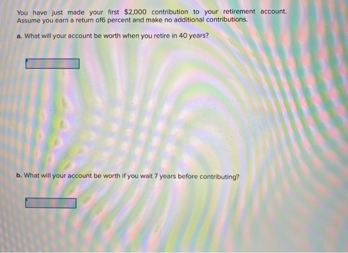  You have just made your first $2,000 contribution to your retirement