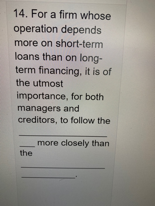  14. For a firm whose operation depends more on short-term loans