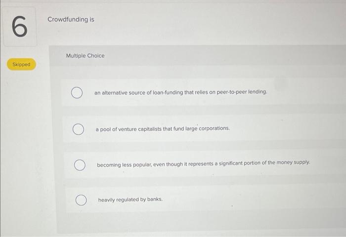  6 Crowdfunding is Multiple Choice Skipped O an alternative source of