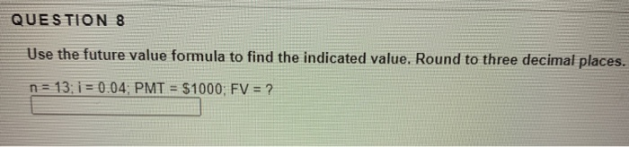  QUESTION 8 Use the future value formula to find the indicated