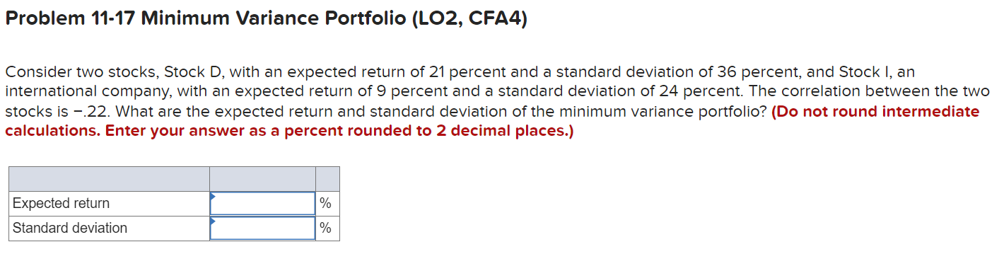 Problem 11-17 Minimum Variance Portfolio (LO2, CFA4) Consider two stocks, Stock