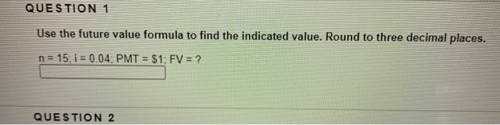  QUESTION 1 Use the future value formula to find the indicated