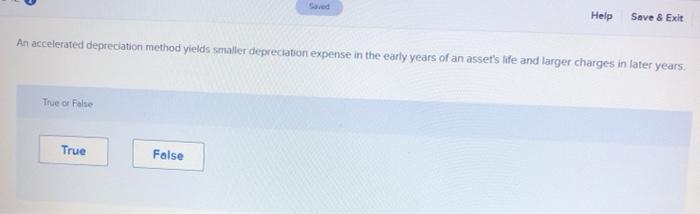  Help Save & Exit An accelerated depreciation method yields smaller depreciation
