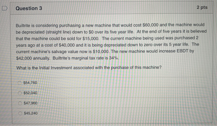  Question 3 2 pts Builtrite is considering purchasing a new machine