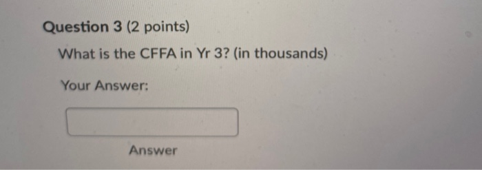  Question 3 (2 points) What is the CFFA in Yr 3?