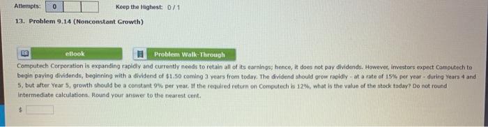  Attempts: 0 Keep the Highest 0/1 13. Problem 9.14 (Nonconstant Growth)