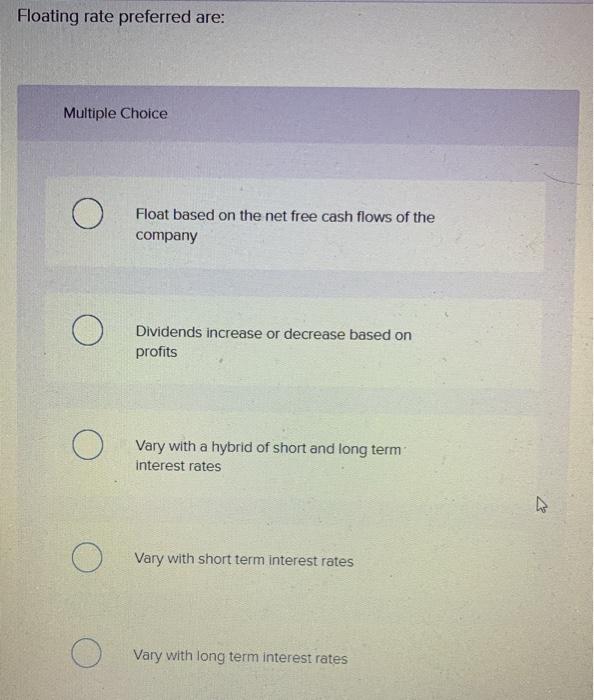  Floating rate preferred are: Multiple Choice O Float based on the