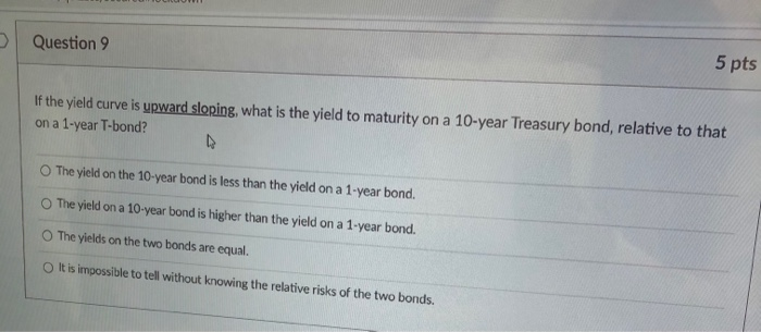  > Question 9 5 pts If the yield curve is upward
