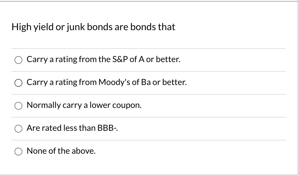 Please explain why High yield or junk bonds are bonds that Carry