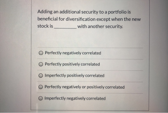  Adding an additional security to a portfolio is beneficial for diversification