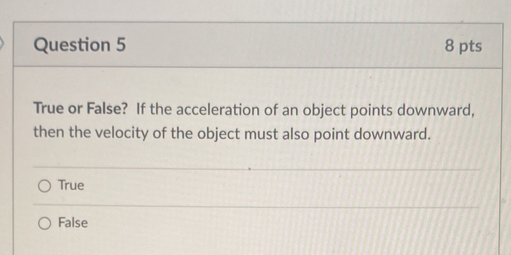  Question 5 8 pts True or False? If the acceleration of