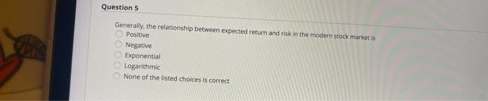  Question 5 Generally, the relationship between expected return and risk in