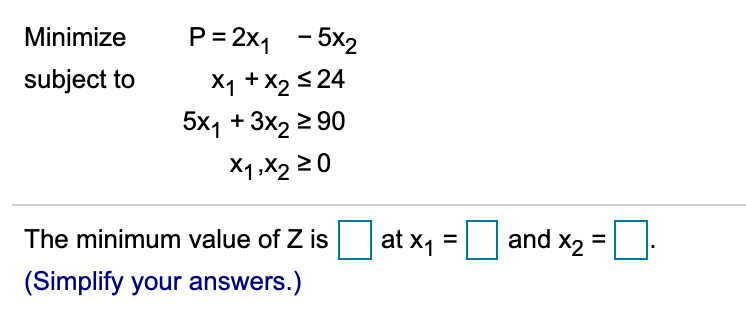 Use the simplex method to solve the problem. Minimize P = 2x1